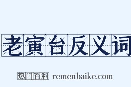 老寅台反义词是什么意思的图片